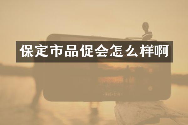 保定市品促会怎么样啊