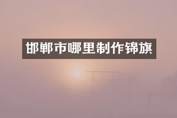 邯郸市哪里制作锦旗