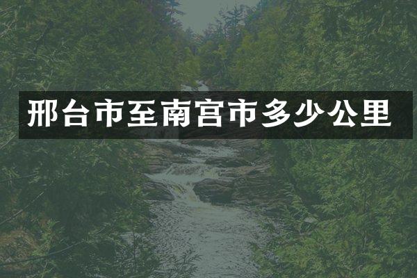 邢台市至南宫市多少公里