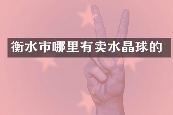 衡水市哪里有卖水晶球的