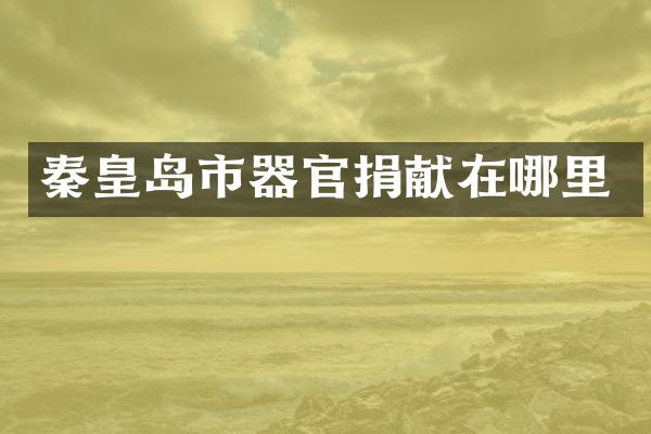 秦皇岛市器官捐献在哪里