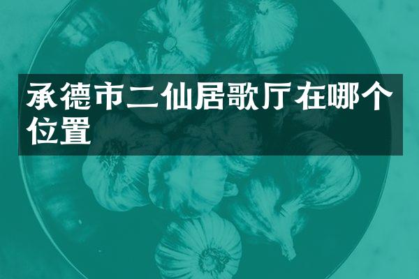 承德市二仙居歌厅在哪个位置