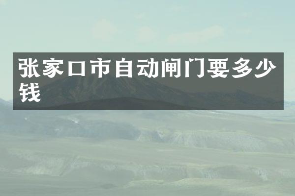 张家口市自动闸门要多少钱