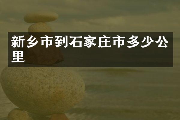 新乡市到石家庄市多少公里