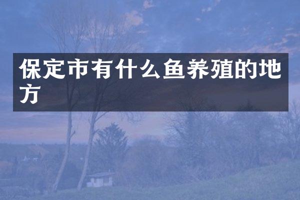 保定市有什么鱼养殖的地方