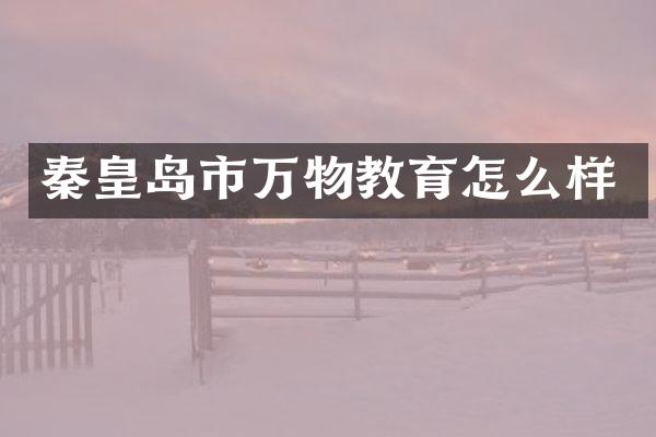秦皇岛市万物教育怎么样