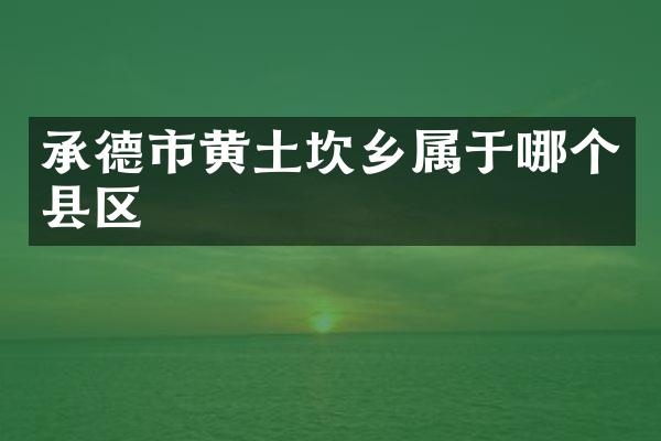 承德市黄土坎乡属于哪个县区