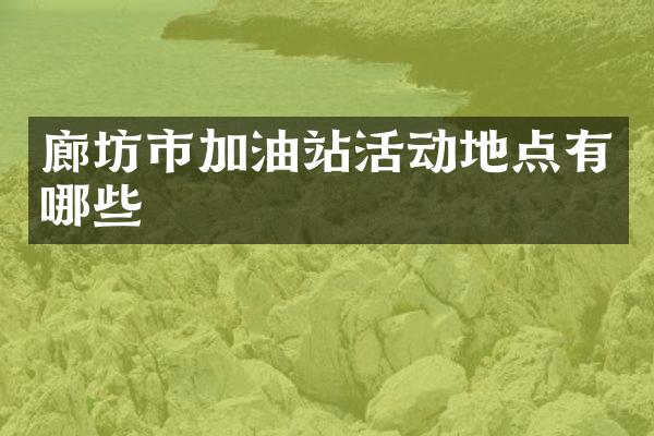 廊坊市加油站活动地点有哪些