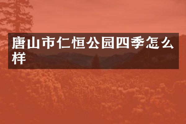 唐山市仁恒公园四季怎么样