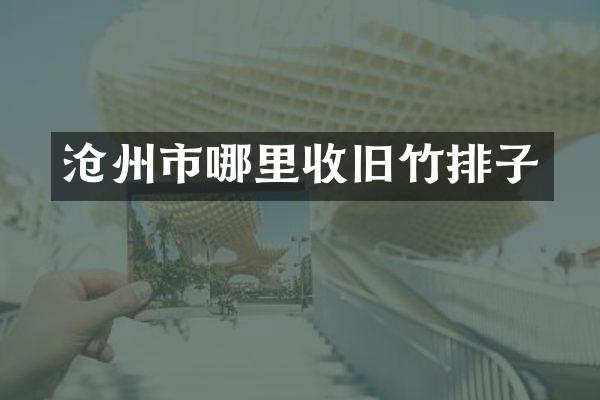 沧州市哪里收旧竹排子