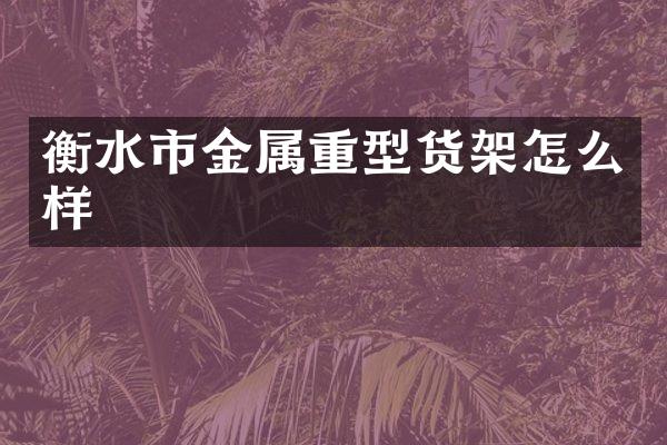 衡水市金属重型货架怎么样