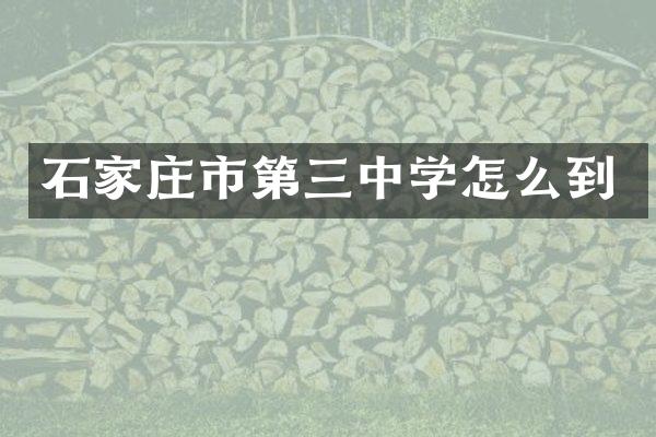 石家庄市第三中学怎么到
