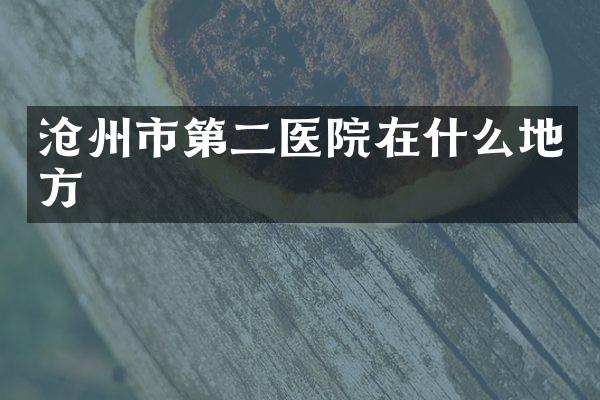 沧州市第二医院在什么地方