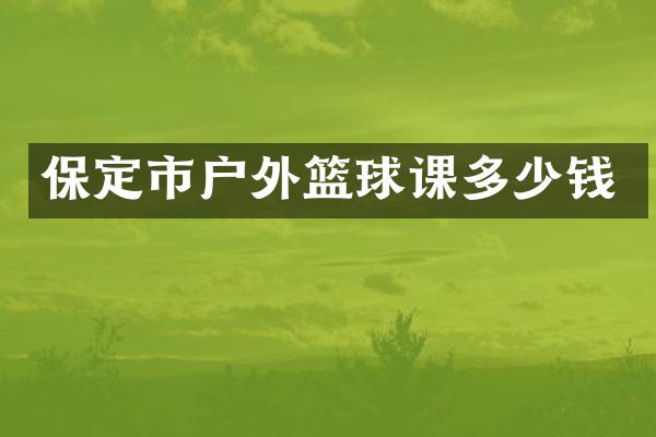 保定市户外篮球课多少钱