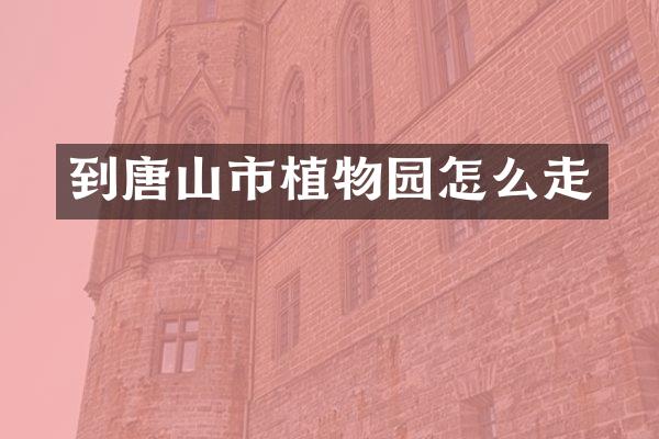 到唐山市植物园怎么走