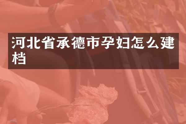 河北省承德市孕妇怎么建档