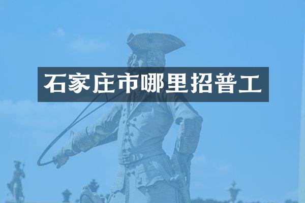 石家庄市哪里招普工