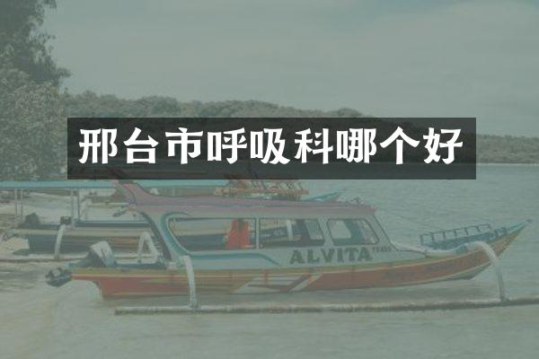 邢台市呼吸科哪个好