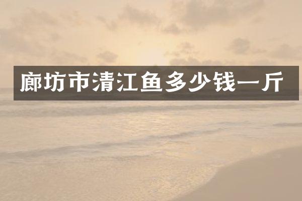廊坊市清江鱼多少钱一斤