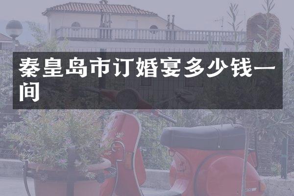 秦皇岛市订婚宴多少钱一间