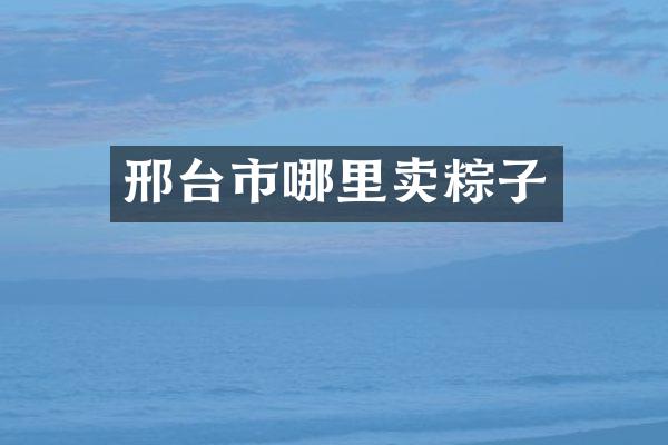 邢台市哪里卖粽子