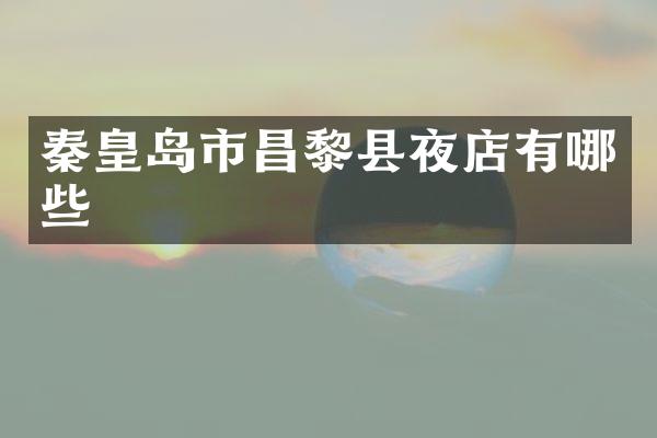 秦皇岛市昌黎县夜店有哪些