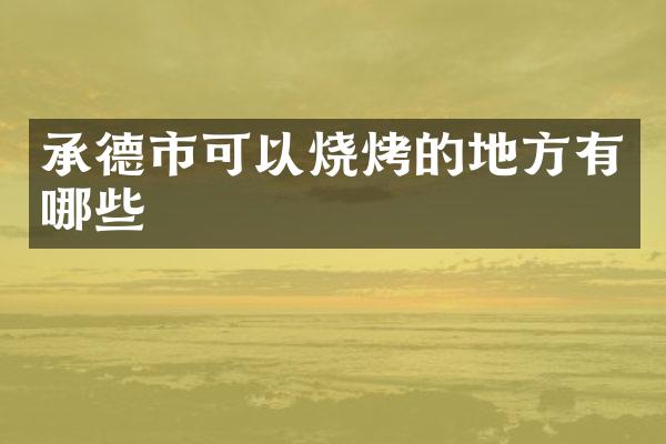 承德市可以烧烤的地方有哪些