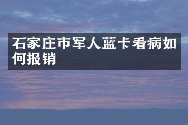 石家庄市军人蓝卡看病如何报销