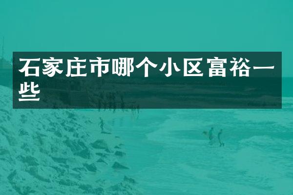 石家庄市哪个小区富裕一些