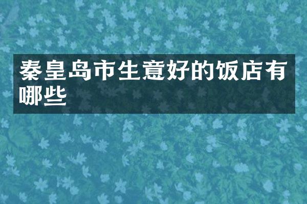 秦皇岛市生意好的饭店有哪些