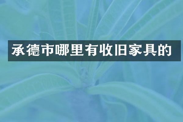 承德市哪里有收旧家具的