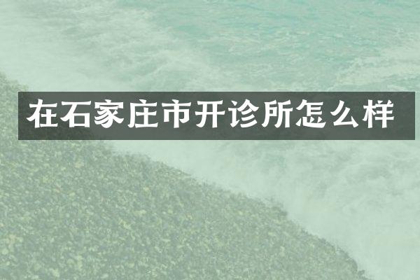 在石家庄市开诊所怎么样