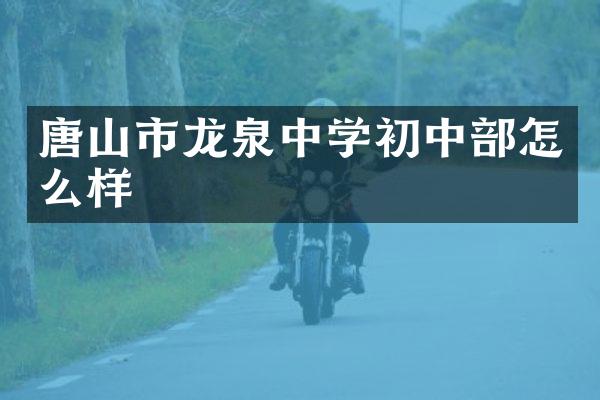 唐山市龙泉中学初中部怎么样