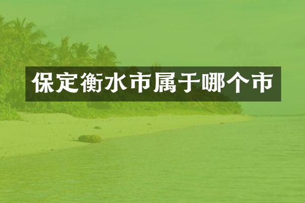 保定衡水市属于哪个市