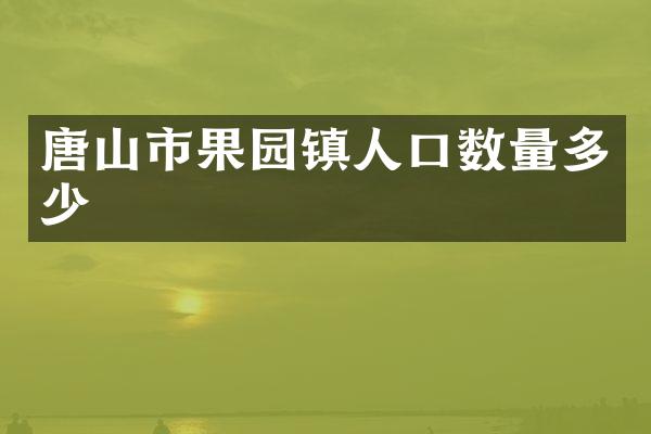 唐山市果园镇人口数量多少