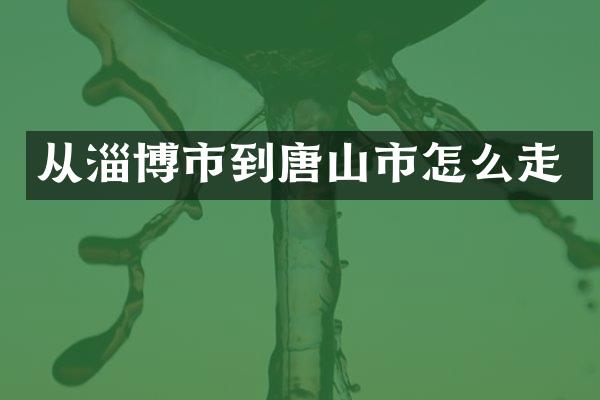 从淄博市到唐山市怎么走