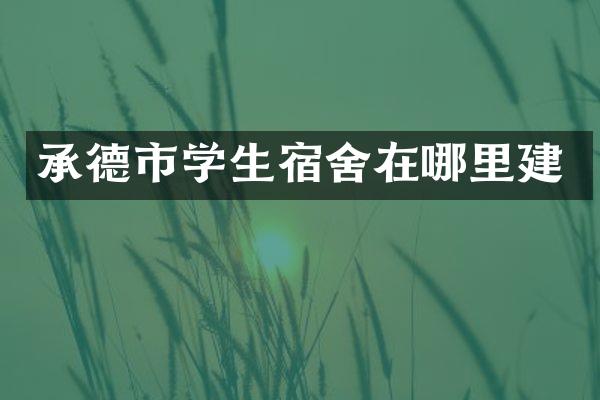 承德市学生宿舍在哪里建