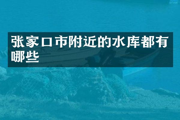 张家口市附近的水库都有哪些