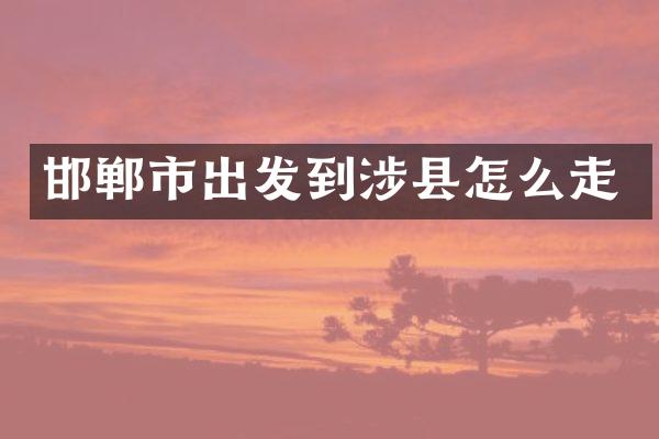 邯郸市出发到涉县怎么走