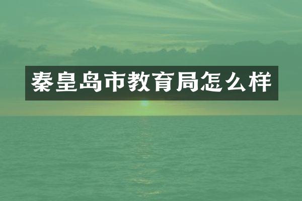 秦皇岛市教育局怎么样
