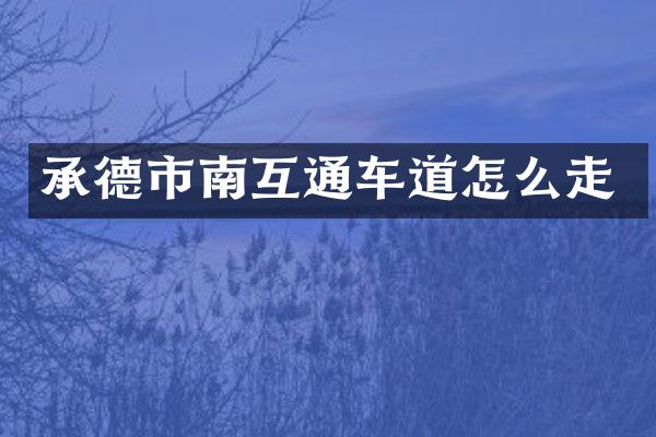 承德市南互通车道怎么走