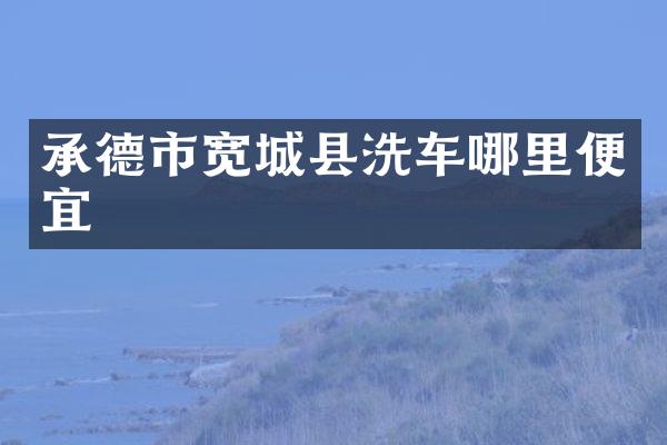 承德市宽城县洗车哪里便宜