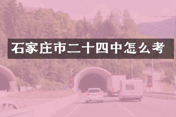 石家庄市二十四中怎么考