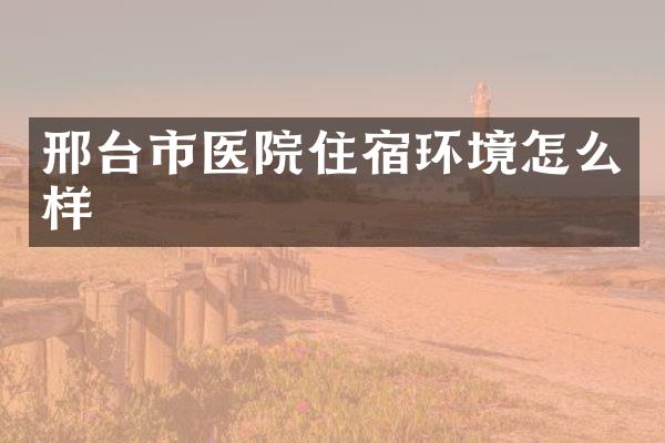 邢台市医院住宿环境怎么样