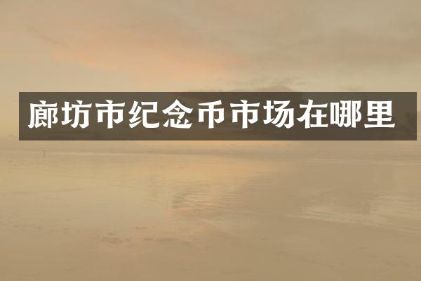 廊坊市纪念币市场在哪里