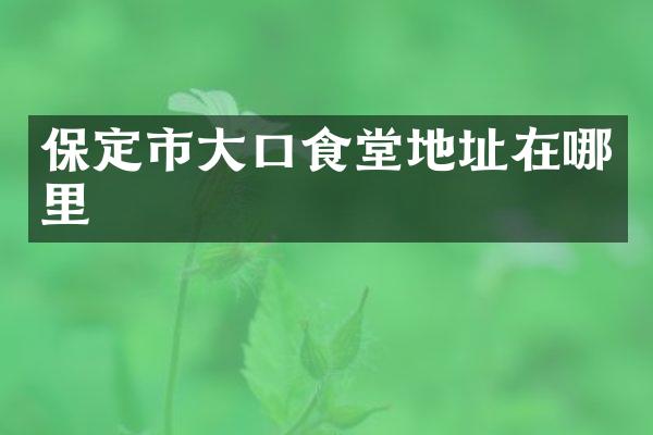 保定市大口食堂地址在哪里