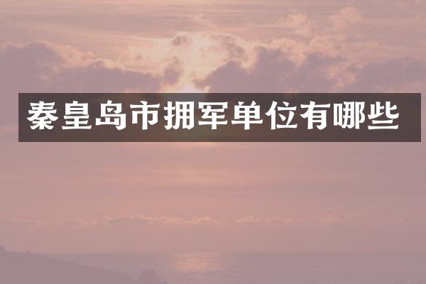 秦皇岛市拥军单位有哪些