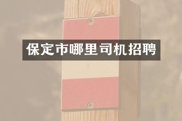 保定市哪里司机招聘