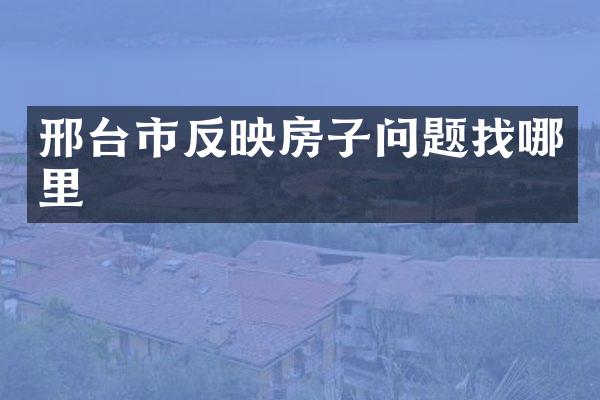 邢台市反映房子问题找哪里