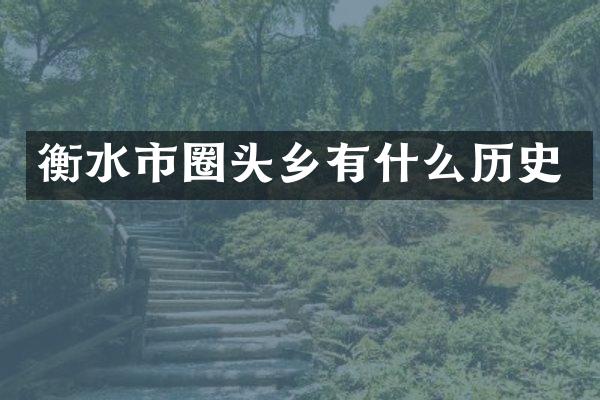衡水市圈头乡有什么历史